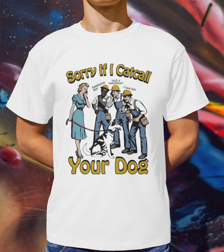 Sorry If I Catcall Your Dog Construction Workers Admire Sweetheart Dog T-Shirt