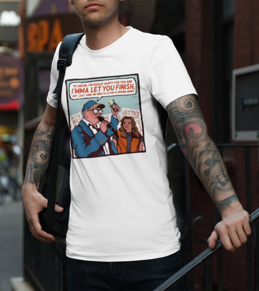 Yo Sarah I’m Really Happy For You And I’mma Let You Finish Listen To Women More Justice T-Shirt
