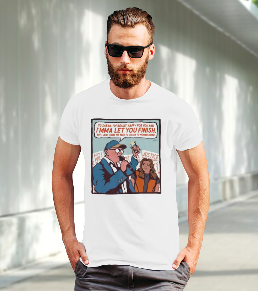 Yo Sarah I’m Really Happy For You And I’mma Let You Finish Listen To Women More Justice T-Shirt