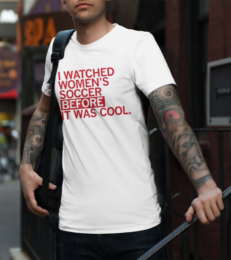 I Watched Women’s Soccer Before It Was Cool T-Shirt