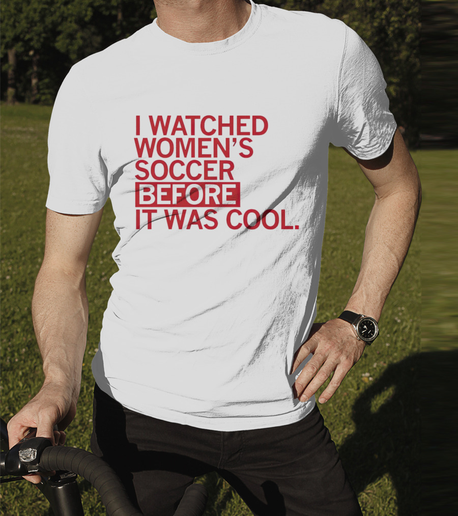 I Watched Women’s Soccer Before It Was Cool T-Shirt