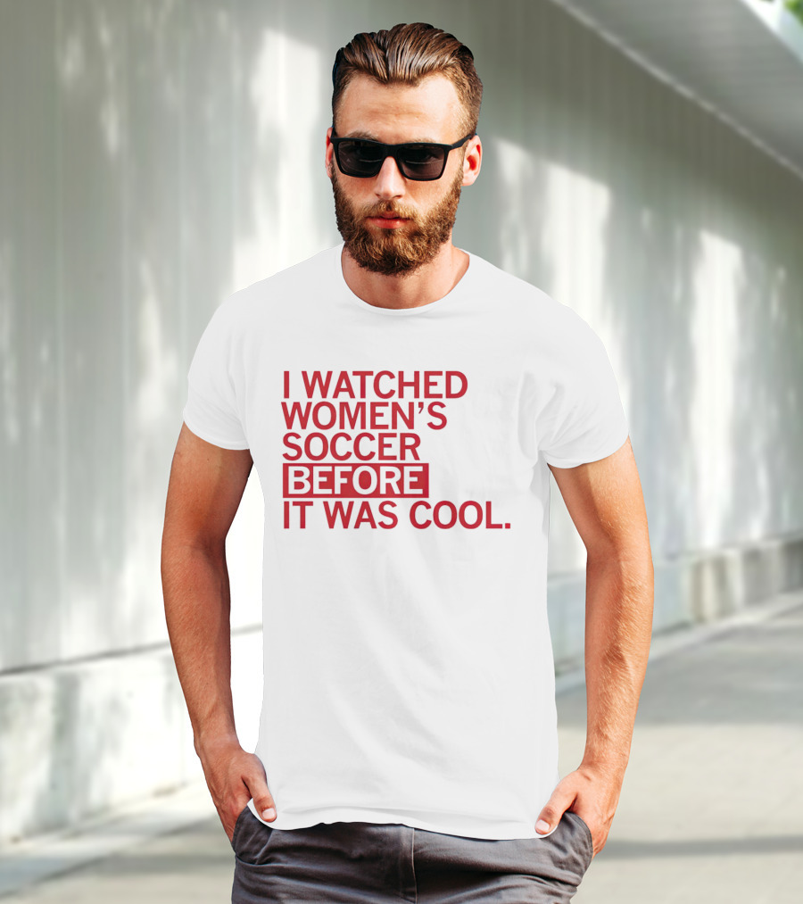 I Watched Women’s Soccer Before It Was Cool T-Shirt