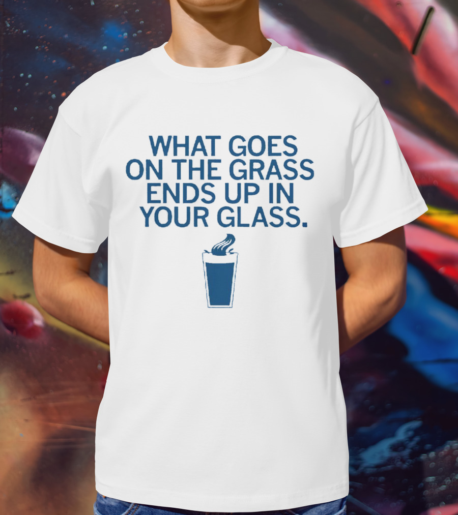 What Goes On The Grass Ends Up In Your Glass Smoke Concept T-Shirt