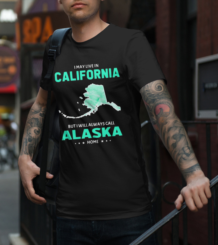 I May Live In California But I Will Always Call Alaska Home Map T-Shirt