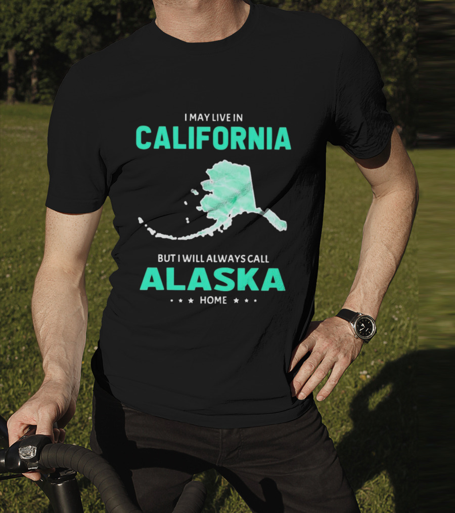 I May Live In California But I Will Always Call Alaska Home Map T-Shirt