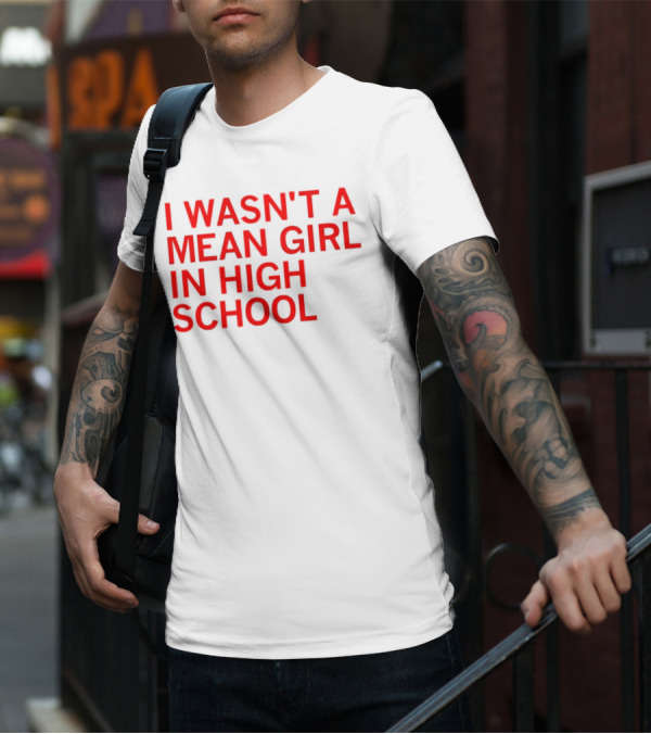 I Wasn't A Mean Girl In High School T-Shirt
