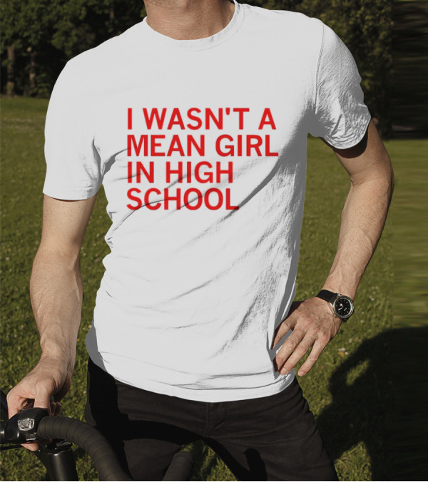 I Wasn't A Mean Girl In High School T-Shirt