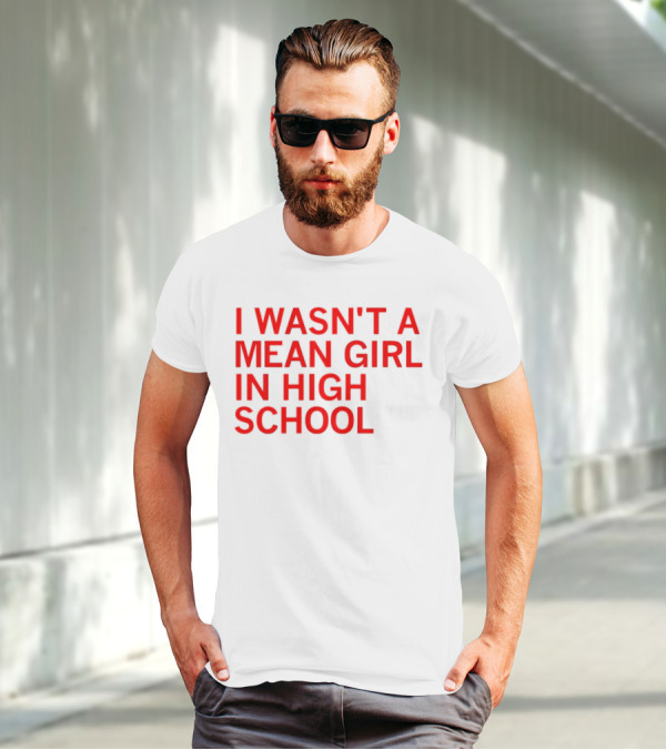 I Wasn't A Mean Girl In High School T-Shirt