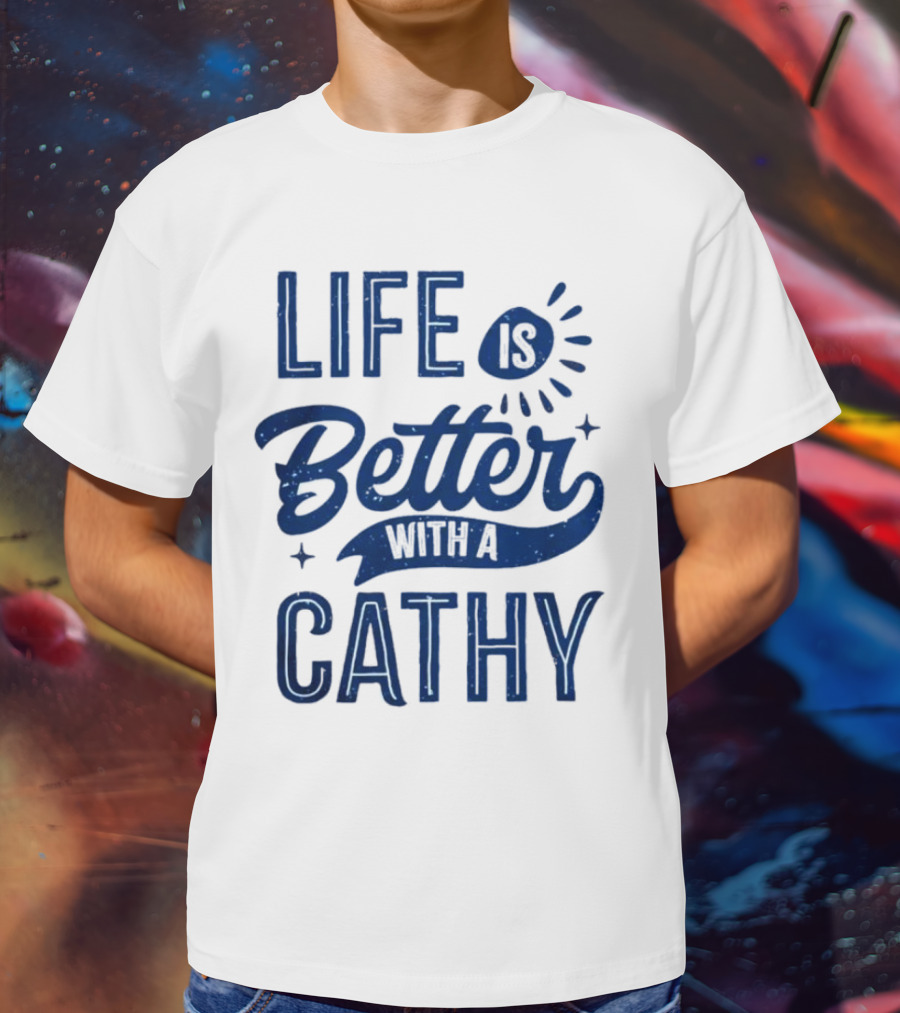 Life Is Better With A Cathy T-Shirt
