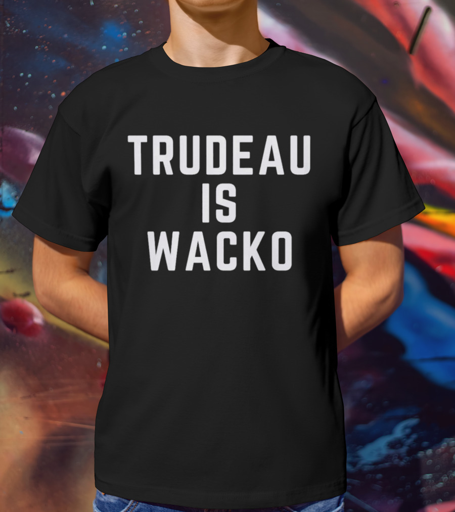 Trudeau Is Wacko T-Shirt