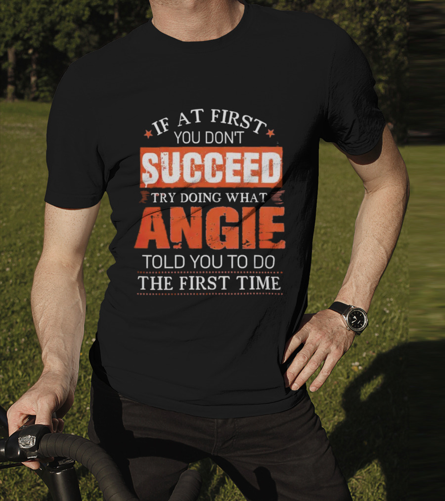 If At First You Don’t Succeed Try Doing What Angie Told You To Do The First Time T-Shirt