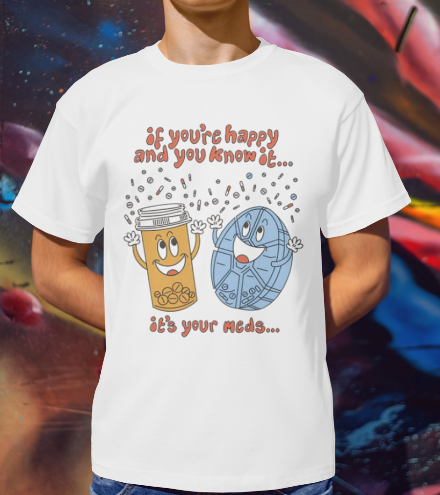 If You’re Happy And You Know It It’s Your Meds Dancing Capsule And Pill Bottle T-Shirt