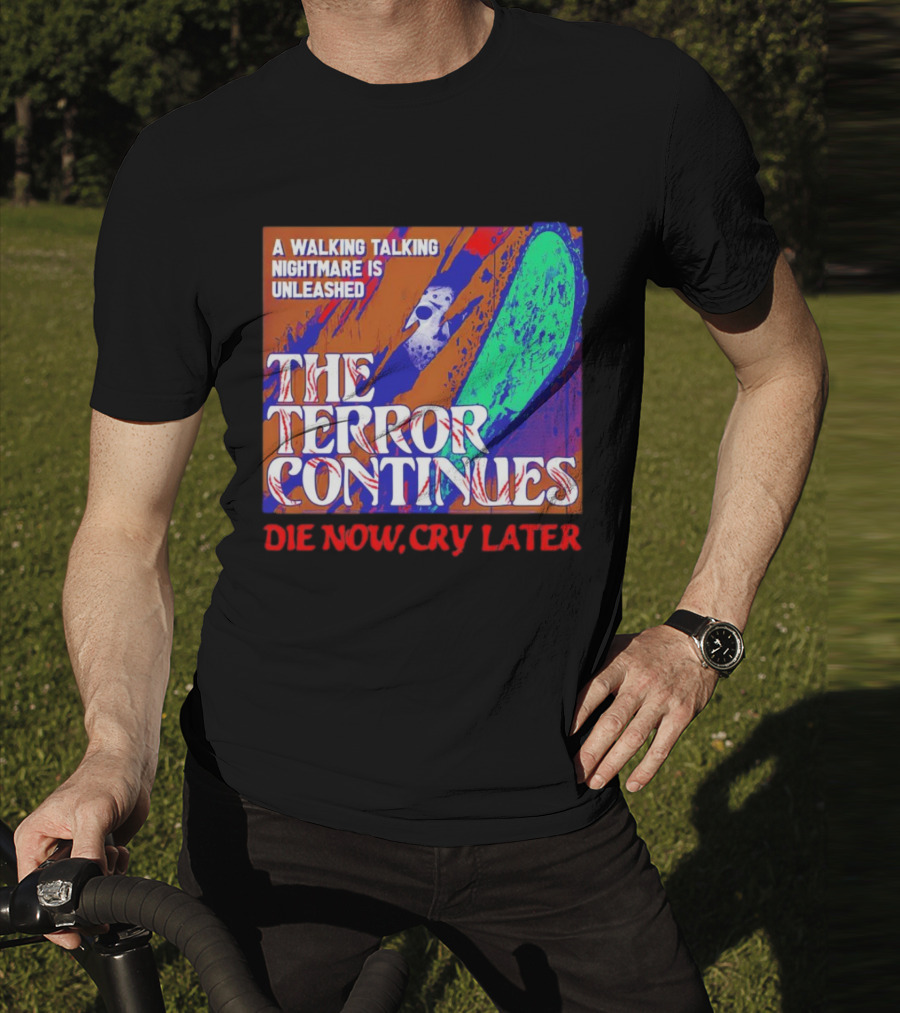 A Walking Talking Nightmare Is Unleashed The Terror Continues Die Now Cry Later T-Shirt