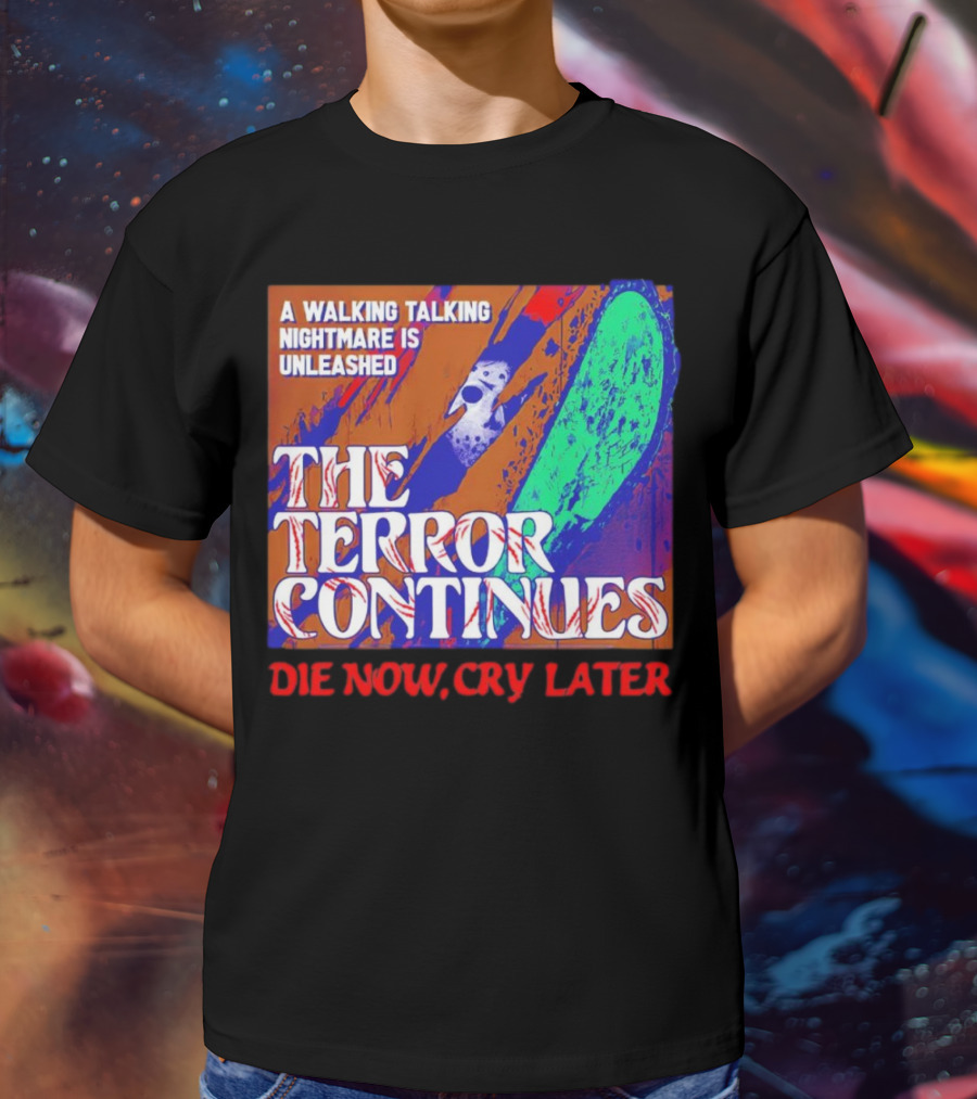 A Walking Talking Nightmare Is Unleashed The Terror Continues Die Now Cry Later T-Shirt