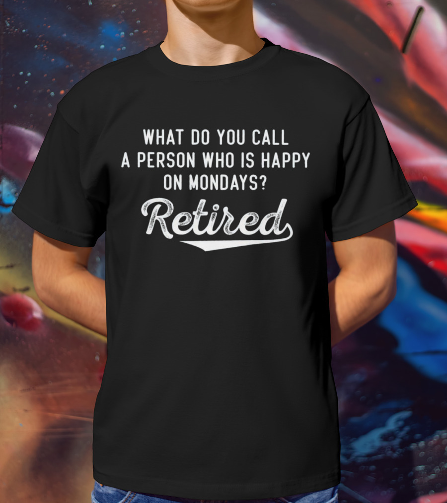 What Do You Call A Person Who Is Happy On Mondays Retired T-Shirt