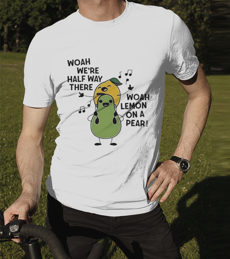 Woah We’re Half Way There Woah Lemon On A Pear Cute Singing Fruit Characters T-Shirt