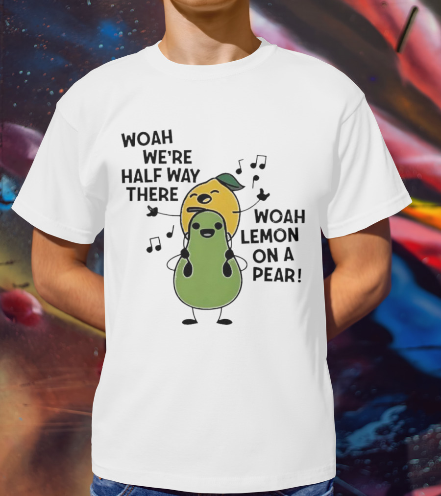 Woah We’re Half Way There Woah Lemon On A Pear Cute Singing Fruit Characters T-Shirt