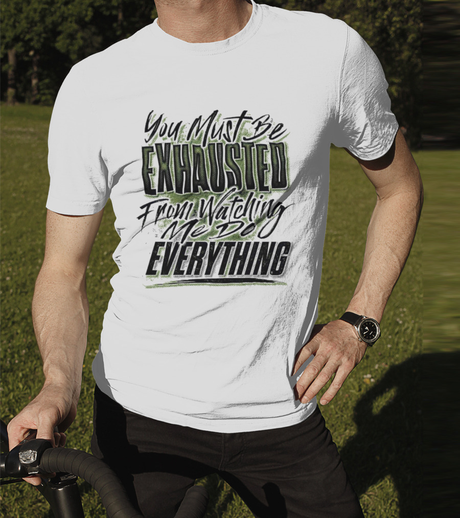 You Must Be Exhausted From Watching Me Do Everything T-Shirt