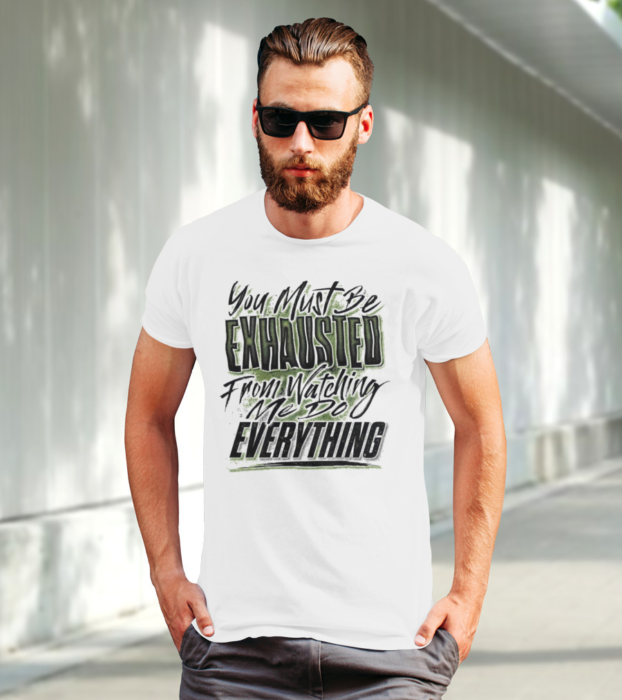 You Must Be Exhausted From Watching Me Do Everything T-Shirt