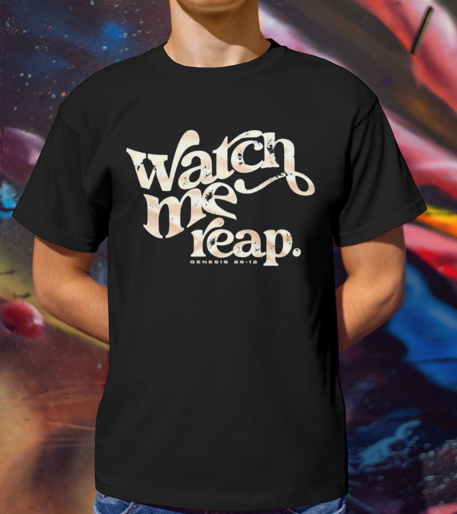 Watch Me Reap Genesis 26:12 T-Shirt