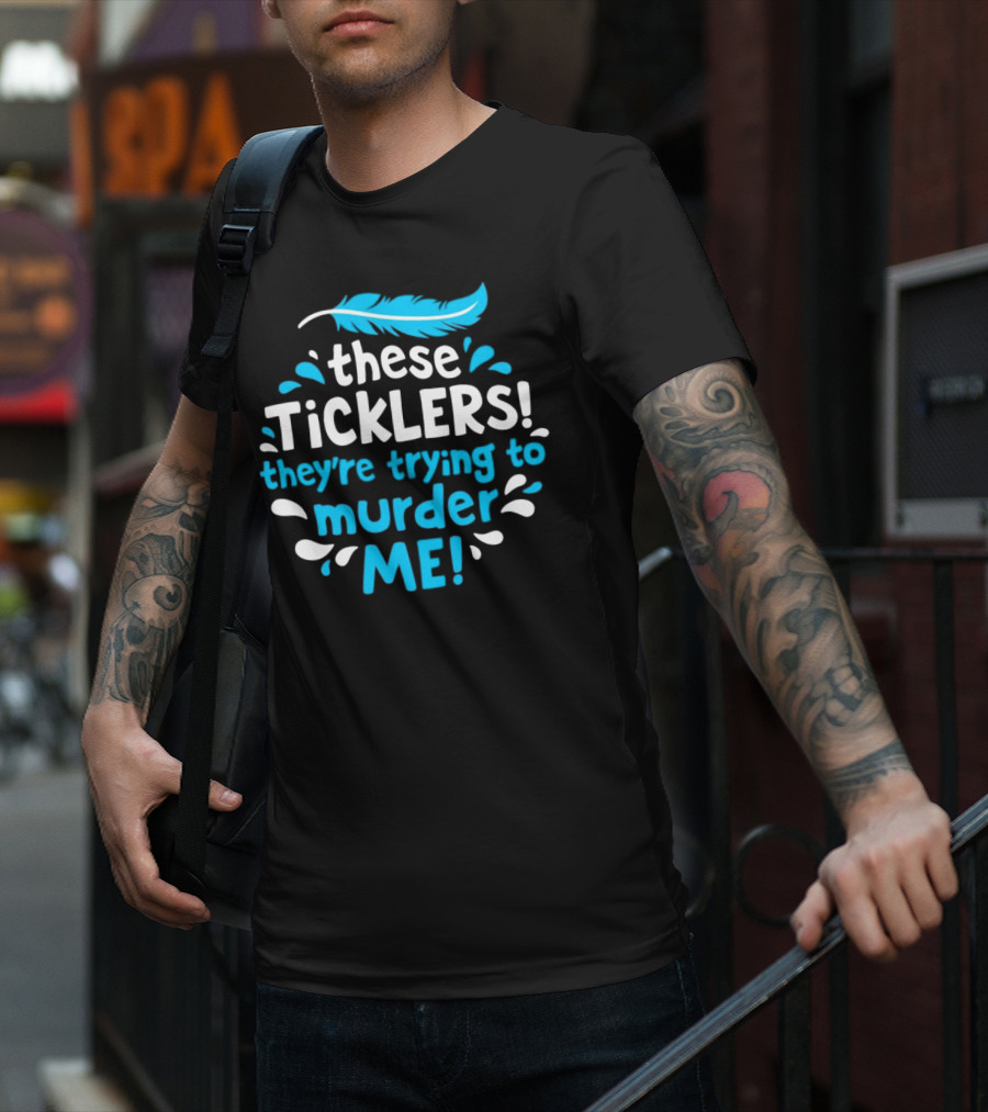 These Ticklers They're Trying To Murder Me Feather T-Shirt