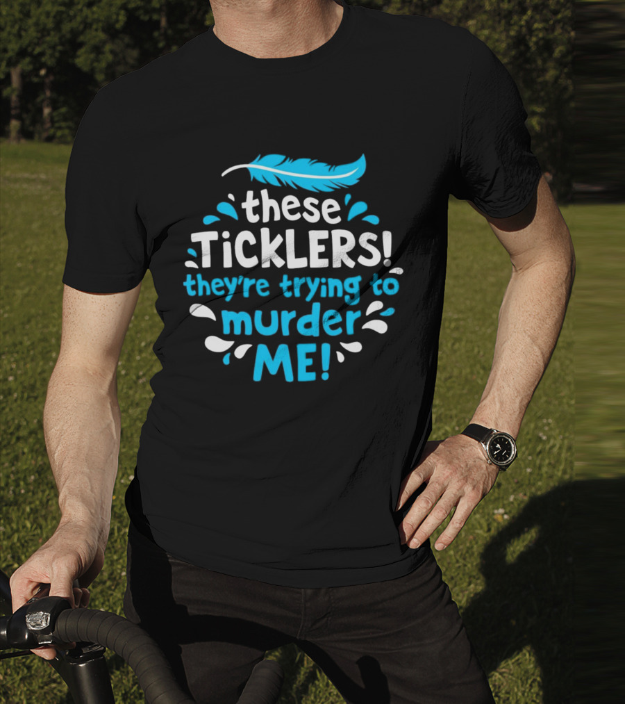 These Ticklers They're Trying To Murder Me Feather T-Shirt