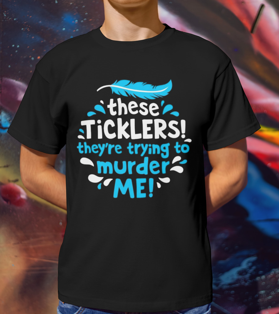 These Ticklers They're Trying To Murder Me Feather T-Shirt