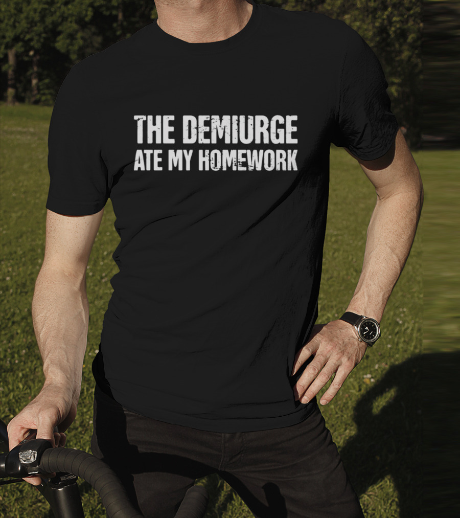 The Demiurge Ate My Homework Philosophy Humor T-Shirt