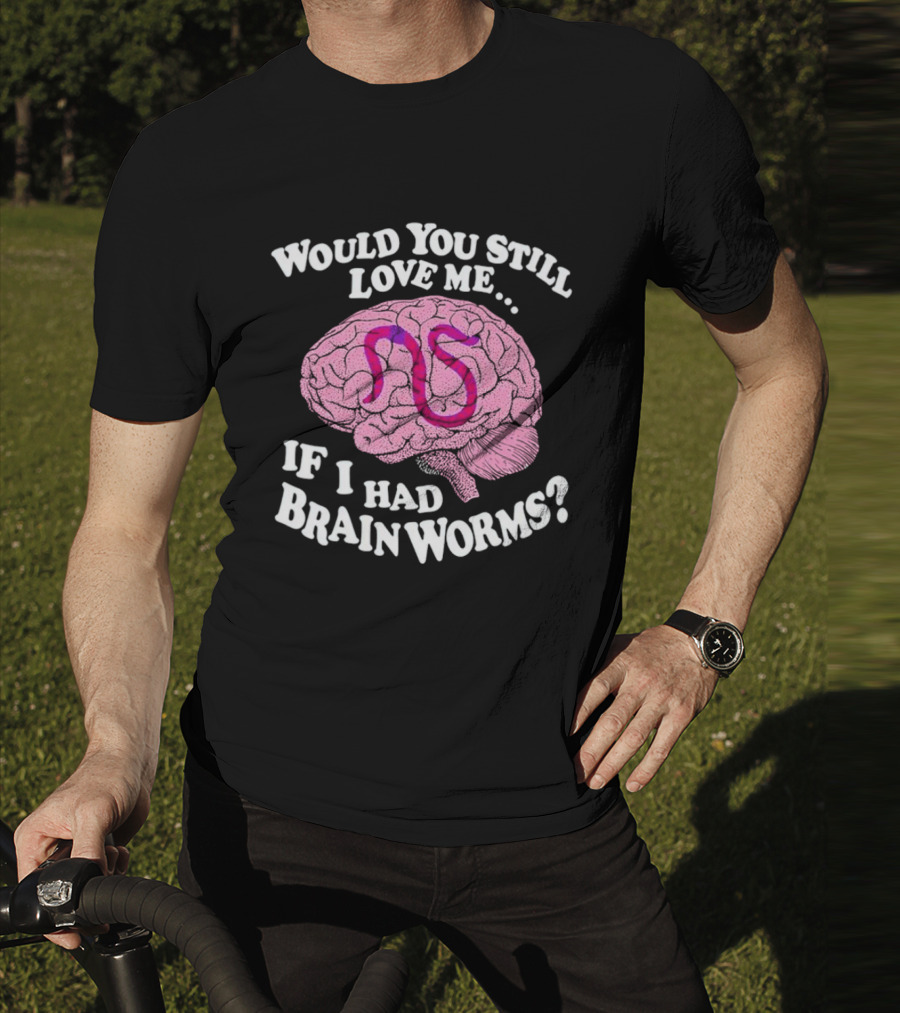 Would You Still Love Me If I Had Brainworms Pink Brain T-Shirt