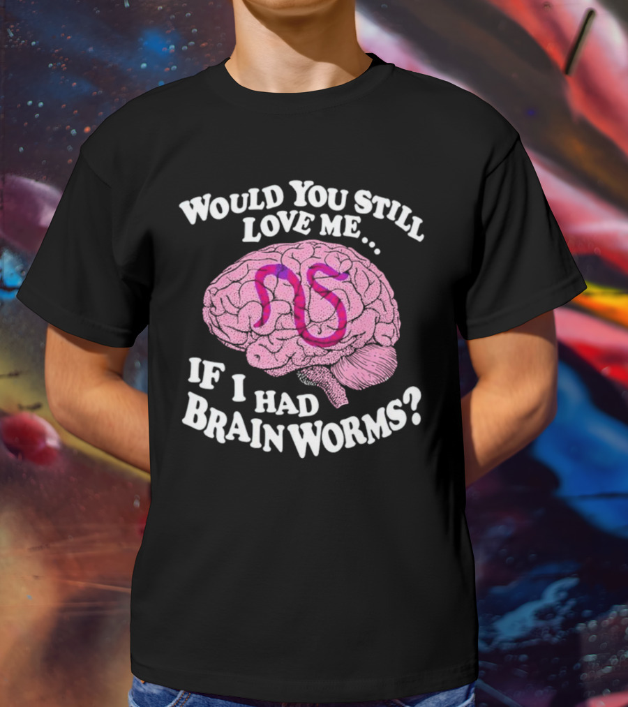Would You Still Love Me If I Had Brainworms Pink Brain T-Shirt