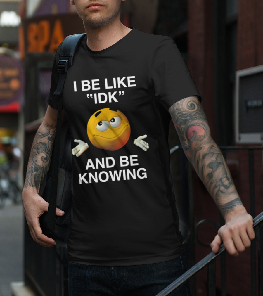 I Be Like IDK And Be Knowing Emoji T-Shirt