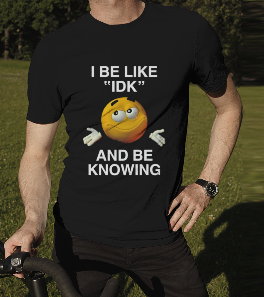 I Be Like IDK And Be Knowing Emoji T-Shirt