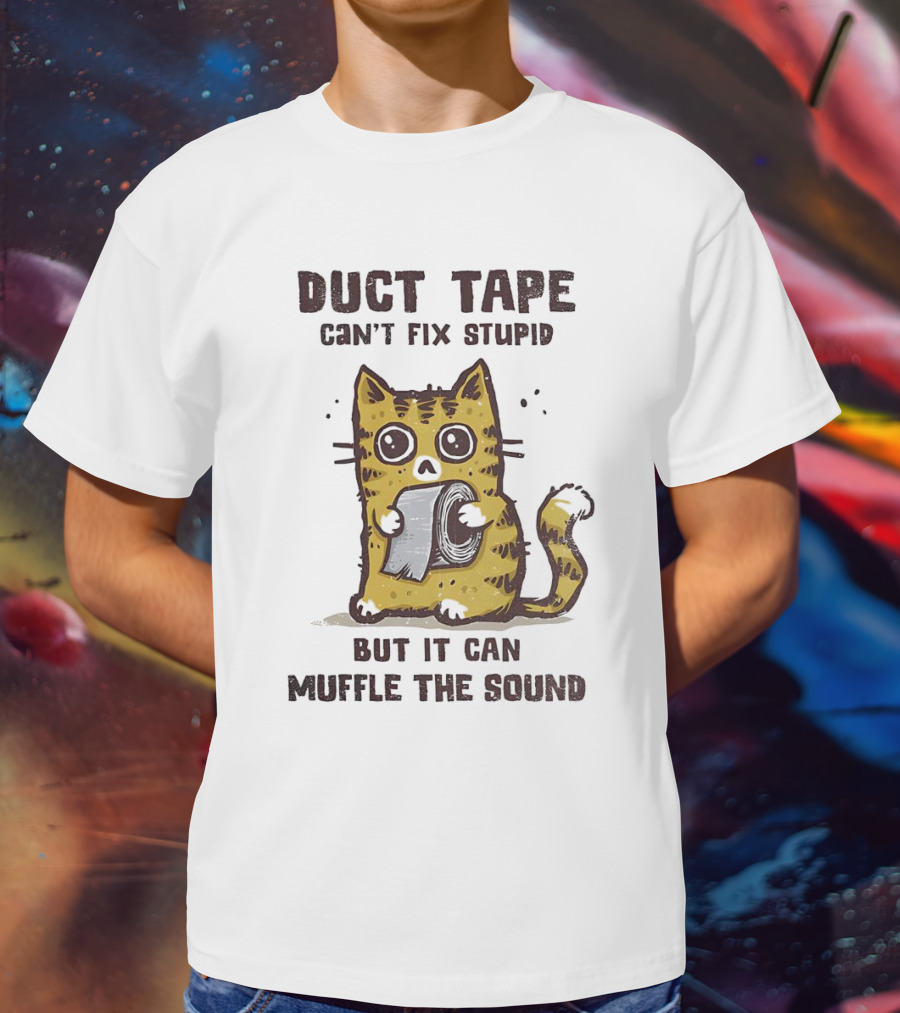 Cat Duct Tape Can't Fix Stupid But It Can Muffle The Sound T-Shirt