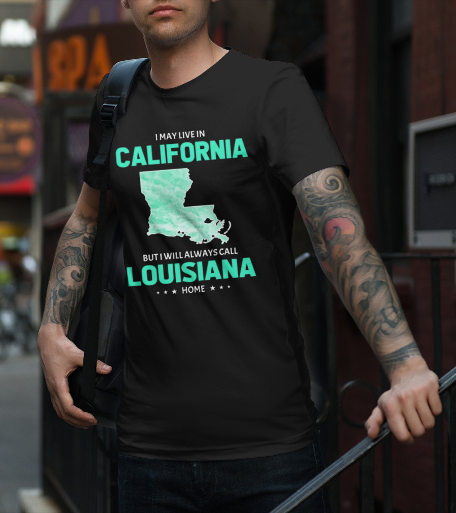 I May Live In California But I Will Always Call Louisiana Home With Map T-Shirt
