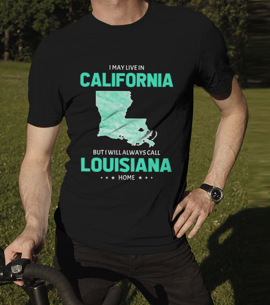 I May Live In California But I Will Always Call Louisiana Home With Map T-Shirt