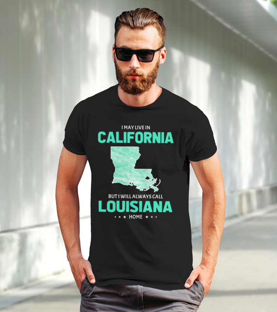 I May Live In California But I Will Always Call Louisiana Home With Map T-Shirt