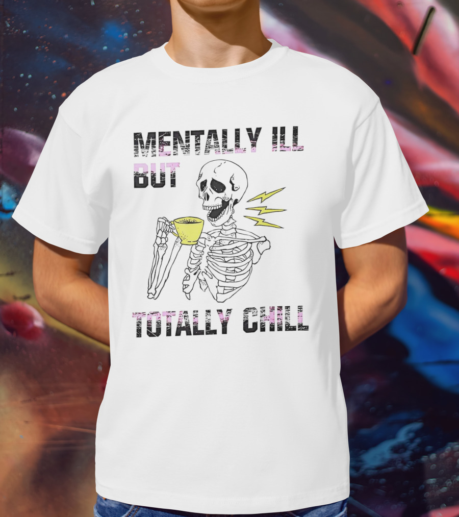 Mentally Ill But Totally Chill Skeleton Drink Coffee T-Shirt