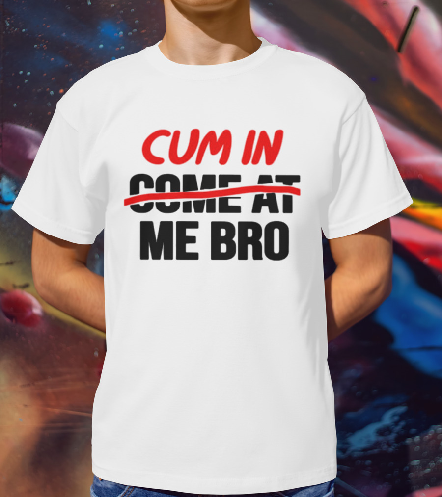 Cum In Me Bro T-Shirt