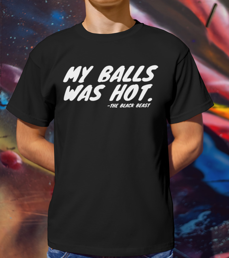 My Balls Was Hot The Black Beast T-Shirt