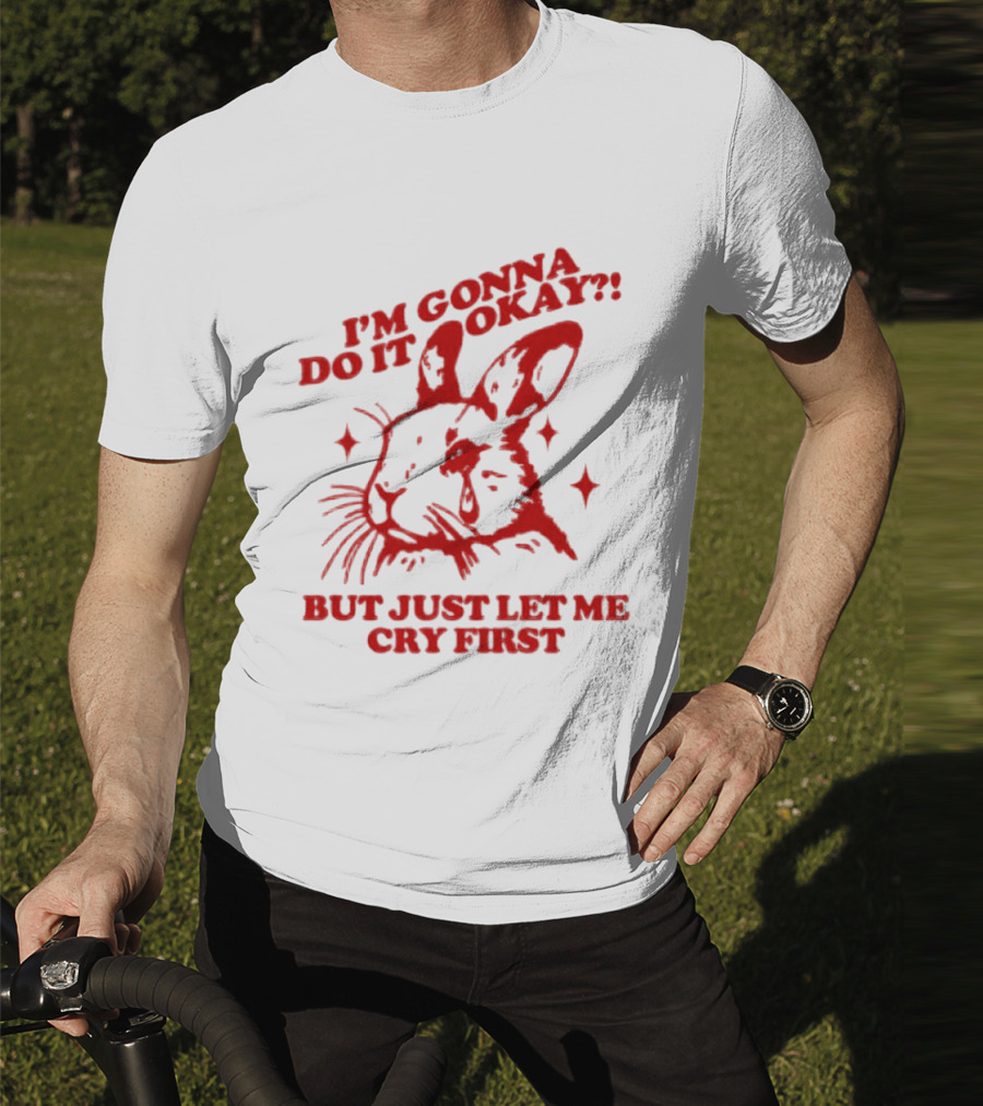 I'm Gonna Do It Okay But Just Let Me Cry First Rabbit T-Shirt
