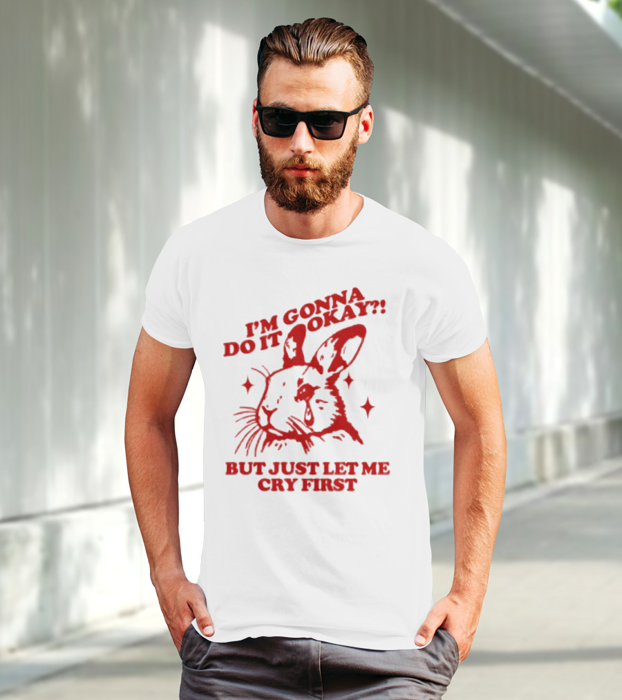 I'm Gonna Do It Okay But Just Let Me Cry First Rabbit T-Shirt