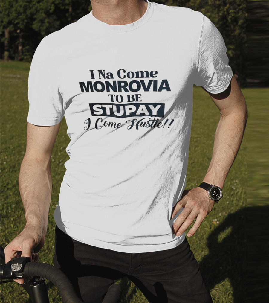 I Na Come Monrovia To Be Stupay I Come Hustle T-Shirt