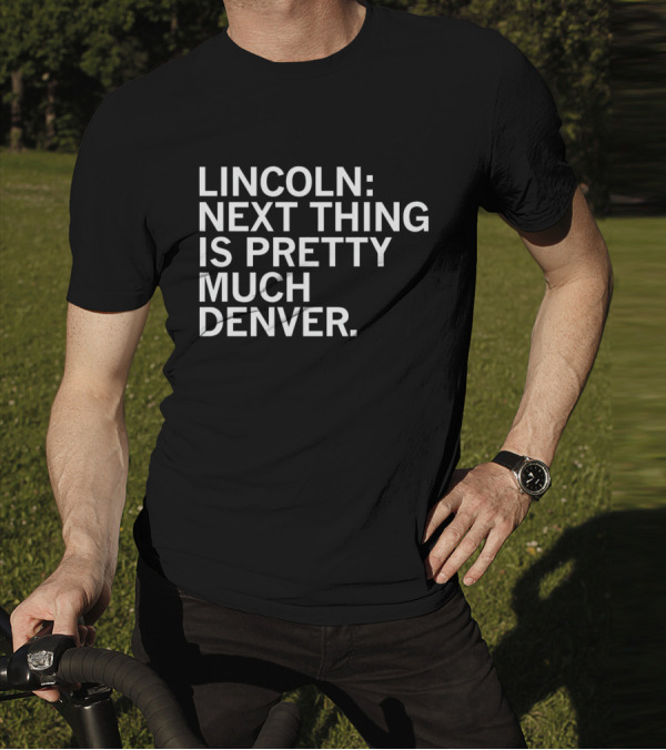 Lincoln Next Thing Is Pretty Much Denver T-Shirt