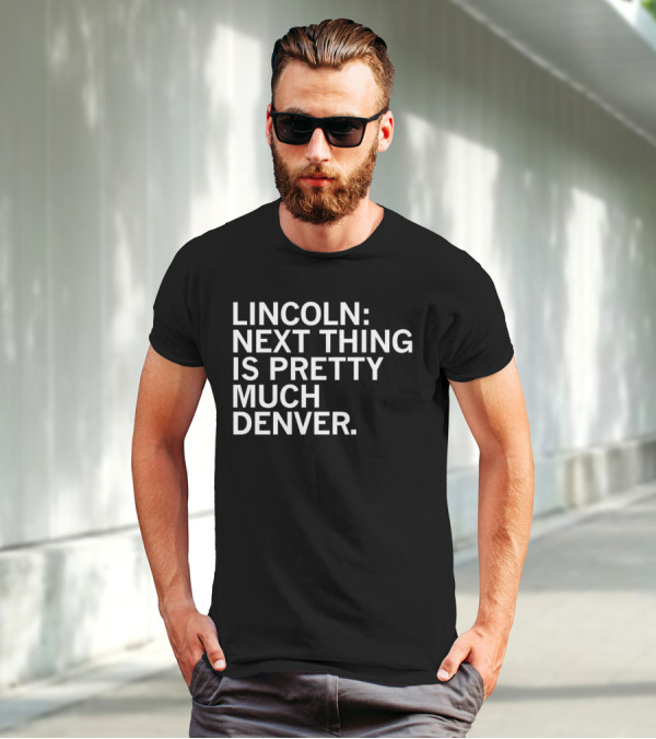 Lincoln Next Thing Is Pretty Much Denver T-Shirt
