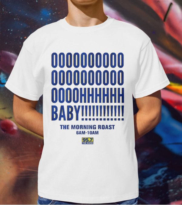 OOOOOOO OOOOOOOO OOOOHHHHH BABY The Morning Roast 6AM-10AM 95.7 The Game T-Shirt