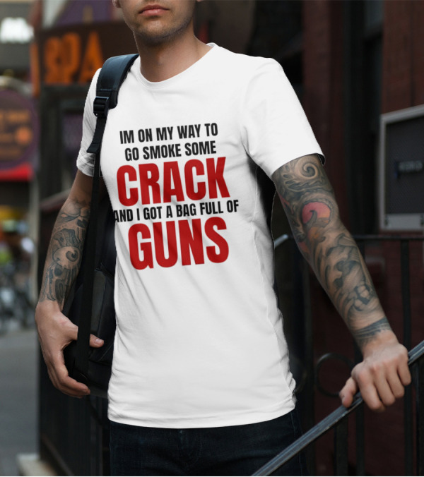 I'm On My Way To Go Smoke Some Crack And I Got A Bag Full Of Guns T-Shirt