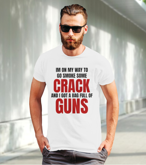 I'm On My Way To Go Smoke Some Crack And I Got A Bag Full Of Guns T-Shirt