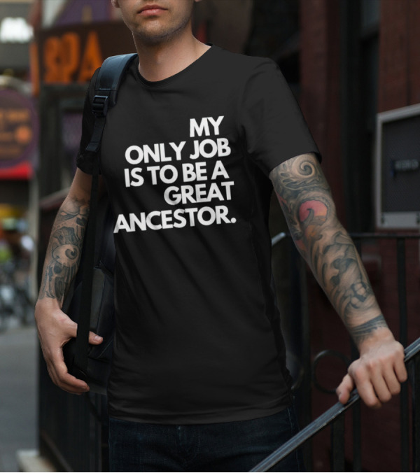 MY ONLY JOB IS TO BE A GREAT ANCESTOR T-Shirt