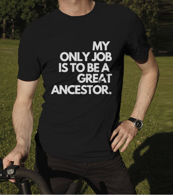 MY ONLY JOB IS TO BE A GREAT ANCESTOR T-Shirt