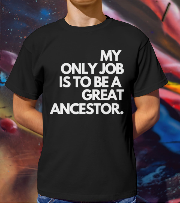 MY ONLY JOB IS TO BE A GREAT ANCESTOR T-Shirt